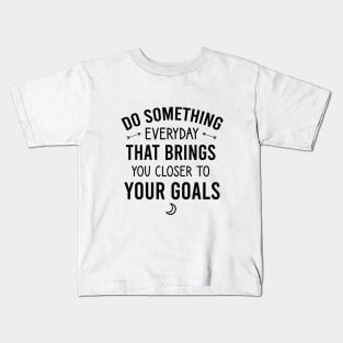 Do something everyday that brings you closer to your goals Kids T-Shirt